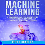 Machine Learning : A Comprehensive, Step-by-Step Guide to Intermediate Concepts and Techniques in Machine Learning - Peter Bradley