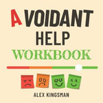 Avoidant Help Workbook : Healing the Distance with Easy and Practical Everyday Exercises for Dismissive Avoidant Attachment Style - Alex Kingsman