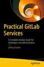 Practical GitLab Services : A Complete DevOps Guide for Developers and Administrators - Jeffrey Painter