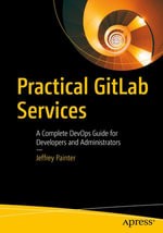 Practical GitLab Services : A Complete DevOps Guide for Developers and Administrators - Jeffrey Painter