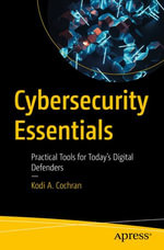 Cybersecurity Essentials : Practical Tools for Today's Digital Defenders - Kodi A. Cochran