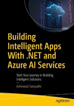 Building Intelligent Apps with .NET and Azure AI Services : Start Your Journey in Building Intelligent Solutions - Ashirwad Satapathi