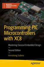 Programming PIC Microcontrollers with XC8 : Mastering Classical Embedded Design - Armstrong Subero