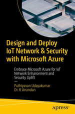 Design and Deploy IoT Network & Security with Microsoft Azure : Embrace Microsoft Azure for IoT Network Enhancement and Security Uplift - Puthiyavan Udayakumar