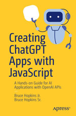 Creating ChatGPT Apps with JavaScript : A Hands-on Guide for AI Applications with OpenAI APIs - Bruce Hopkins Jr.