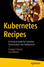 Kubernetes Recipes : A Practical Guide for Container Orchestration and Deployment - Grzegorz Stencel