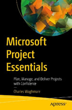 Microsoft Project Essentials : Plan, Manage, and Deliver Projects with Confidence - Charles Waghmare