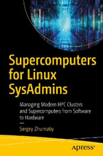 Supercomputers for Linux Sysadmins : Managing Modern Hpc Clusters and Supercomputers from Software to Hardware - Sergey Zhumatiy