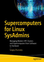 Supercomputers for Linux SysAdmins : Managing Modern HPC Clusters and Supercomputers from Software to Hardware - Sergey Zhumatiy
