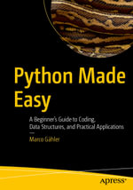 Python Made Easy : A Beginner's Guide to Coding, Data Structures, and Practical Applications - Marco Gähler
