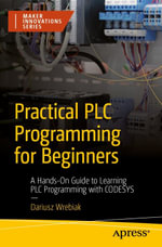Practical PLC Programming for Beginners : A Hands-On Guide to Learning PLC Programming with CODESYS - Dariusz Wrebiak