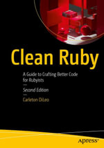 Clean Ruby : A Guide to Crafting Better Code for Rubyists - Carleton DiLeo