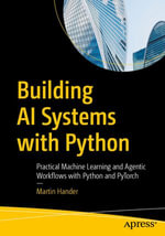 Building AI Systems with Python : Practical Machine Learning and Agentic Workflows with Python and PyTorch - Martin Hander