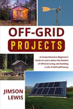 Off-Grid Projects : A Comprehensive Beginner's Guide to Learn about the Realms of Off-Grid Living and Building a Life of Self-Sufficiency - Jimson Lewis