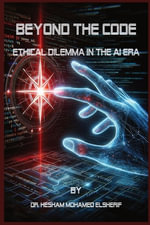 Beyond the Code : Ethical Dilemma in the AI Era - Hesham Mohamed Elsherif