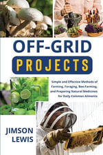 Off-Grid Projects : Simple and Effective Methods of Farming, Foraging, Bee-Farming, and Preparing Natural Medicines for Daily Common Ailments - Jimson Lewis