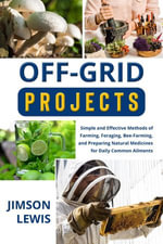 OFF-GRID PROJECTS : Simple and Effective Methods of Farming, Foraging, Bee-Farming, and Preparing Natural Medicines for Daily Common Ailments - Jimson Lewis
