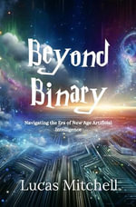 Beyond Binary : Navigating the Era of New Age Artificial Intelligence - Lucas Mitchell