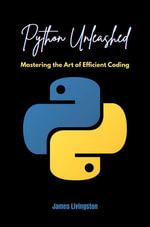 Python Unleashed : Mastering the Art of Efficient Coding - James Livingston