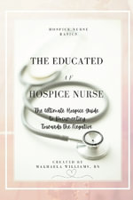 The Educated AF Hospice Nurse-The Ultimate Hospice Guide - Makhaela Williams