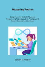 Mastering Python : Comprehensive Guide to Advanced Programming Techniques, Best Practices, and Modern Development Concepts - Jordan M. Walker