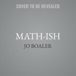 Math-Ish Lib/E : Finding Creativity, Diversity, and Meaning in Mathematics - Jo Boaler