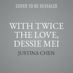 With Twice the Love, Dessie Mei : Library Edition - Justina Chen