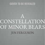 A Constellation of Minor Bears - Jen Ferguson