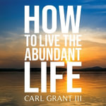 How to Live the Abundant Life - Carl Grant III