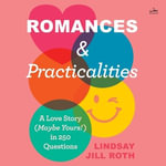 Romances & Practicalities : A Love Story (Maybe Yours!) in 250 Questions - Lindsay Jill Roth