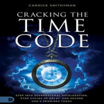 Cracking the Time Code : Step Into Supernatural Acceleration, Stop Cycles of Delay, and Secure God's Promises Today - Candice Smithyman