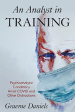 An Analyst in Training : Psychoanalytic Candidacy Amid Covid and Other Distractions - Graeme Daniels