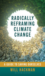 Radically Reframing Climate Change : A Guide to Saving Ourselves - Will Hackman