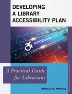 Developing a Library Accessibility Plan : A Practical Guide for Librarians - Rebecca M. Marrall