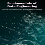 Fundamentals of Data Engineering : Building the Foundation for Modern Data Architecture - Brian Paul