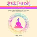 Buddhism : Understanding & Practicing Buddhism to relief Stress and Anxiety (Embracing the Essence of Buddhism with Mindful Habits Calm Your Mind & Stop Over thinking) - Sandy Leslie
