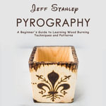 Pyrography : A Beginner's Guide to Learning Wood Burning Techniques and Patterns - Jeff Stanley