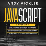 Javascript : 3 books in 1 : Javascript Basics for Beginners + Javascript Front End Programming + Javascript Back End Programming - Andy Vickler