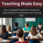 Teaching Made Easy: Your Complete Preparation Guide for Level 3 Award in Education and Training RQF : Preparation Guide for Level 3 Award in Education and Training RQF - Margaret Doris Hutton