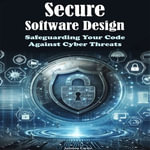 Secure Software Design : Safeguarding Your Code Against Cyber Threats - Saimon Carrie