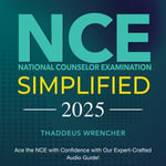 NCE Simplified : National Counselor Examination Prep 2024-2025: Ace the NCE with Confidence on Your First Attempt | Realistic Examples with Detailed Explanations - Thaddeus Wrencher