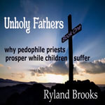 Unholy Fathers : Why Pedophile Priests Prosper While Children Suffer - Ryland Brooks