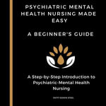Psychiatric Mental Health Nursing Made Easy: A Beginner's Guide : A Step-by-Step Introduction to Psychiatric-Mental Health Nursing - Patty Edwin Steel