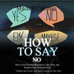 How to Say No : Politely but Firmly Take Back Control of Your Time (How to Set Personal Boundaries, Stay Firm, and Reclaim Your Personal Power) - Mitchell Coleman