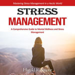 Stress Management : Mastering Stress Management in a Hectic World (A Comprehensive Guide to Mental Wellness and Stress Management) - Harold Ridenour