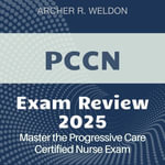 PCCN Exam Review : Progressive Care Certified Nurse Exam Prep 2024-2025: Conquer the PCCN Test with Confidence on Your First Attempt - Archer R. Weldon