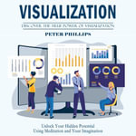 Visualization : Discover the True Power of Visualization (Unlock Your Hidden Potential Using Meditation and Your Imagination) - Peter Phillips