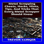 Metal Scrapping Cheats, Hacks, Hints, Tips, And Tricks That Every Metal Scrapper Should Know - Trevor Clinger
