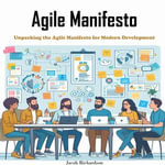 Agile Manifesto : Unpacking the Agile Manifesto for Modern Development - Jacob Richardson