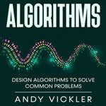 Algorithms : Design Algorithms to Solve Common Problems - Andy Vickler